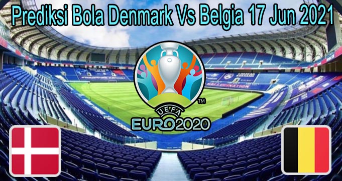Prediksi Bola Denmark Vs Belgia 17 Jun 2021