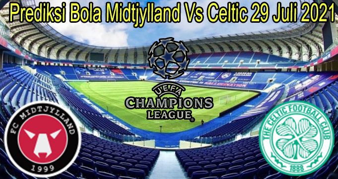 Prediksi Bola Midtjylland Vs Celtic 29 Juli 2021