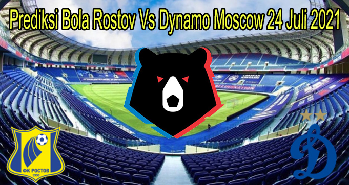 Prediksi Bola Rostov Vs Dynamo Moscow 24 Juli 2021
