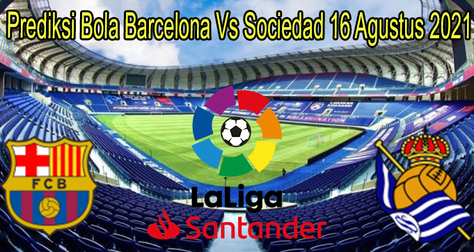 Prediksi Bola Barcelona Vs Sociedad 16 Agustus 2021
