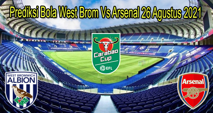 Prediksi Bola West Brom Vs Arsenal 26 Agustus 2021