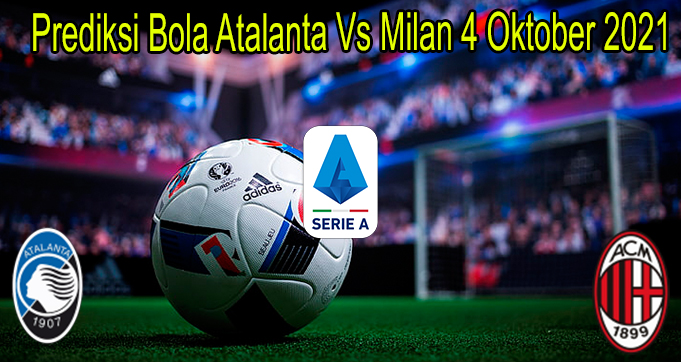 Prediksi Bola Atalanta Vs Milan 4 Oktober 2021