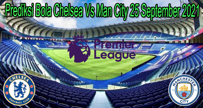 Prediksi Bola Chelsea Vs Man City 25 September 2021