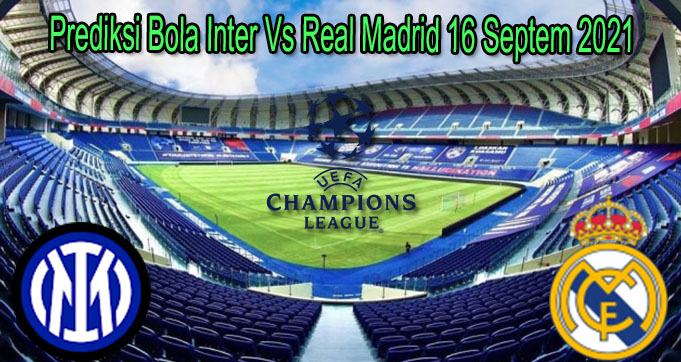 Prediksi Bola Inter Vs Real Madrid 16 Septem 2021