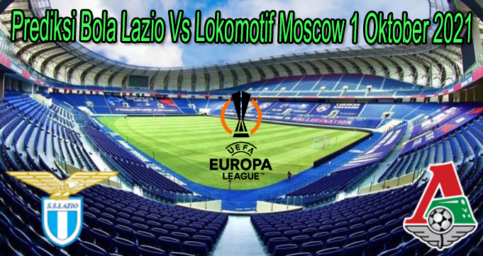 Prediksi Bola Lazio Vs Lokomotif Moscow 1 Oktober 2021