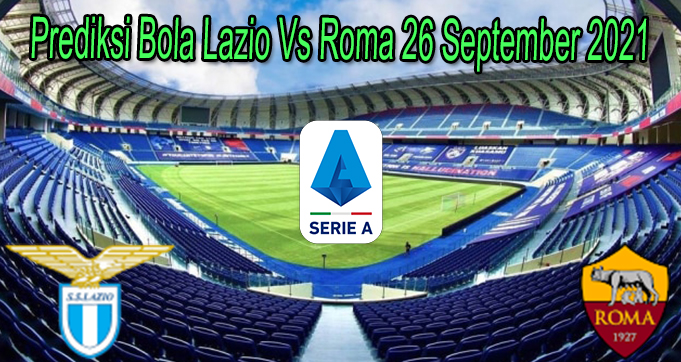 Prediksi Bola Lazio Vs Roma 26 September 2021