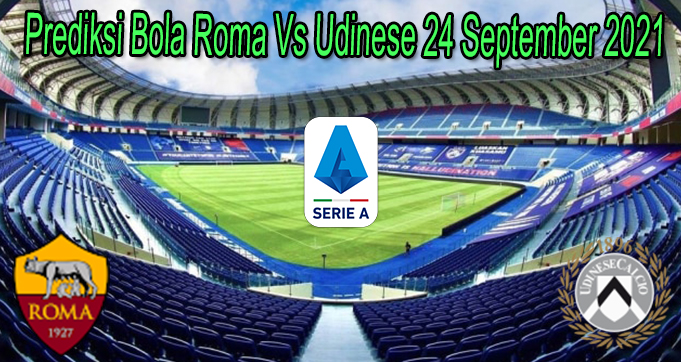 Prediksi Bola Roma Vs Udinese 24 September 2021