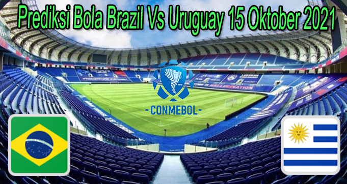 Prediksi Bola Brazil Vs Uruguay 15 Oktober 2021