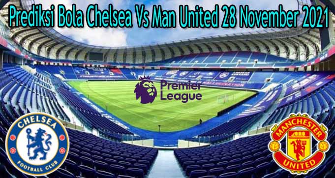 Prediksi Bola Chelsea Vs Man United 28 November 2021