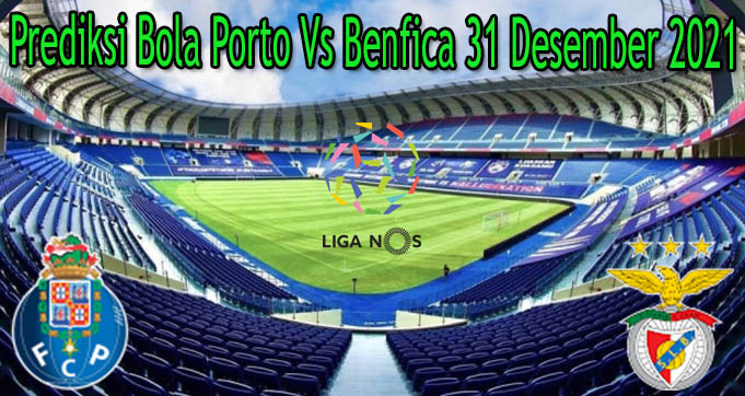 Prediksi Bola Porto Vs Benfica 31 Desember 2021