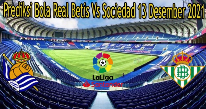 Prediksi Bola Real Betis Vs Sociedad 13 Desember 2021