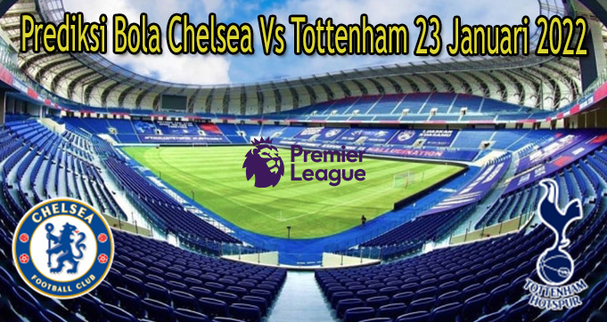 Prediksi Bola Chelsea Vs Tottenham 23 Januari 2022