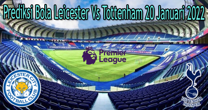 Prediksi Bola Leicester Vs Tottenham 20 Januari 2022
