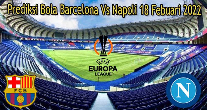 Prediksi Bola Barcelona Vs Napoli 18 Febuari 2022