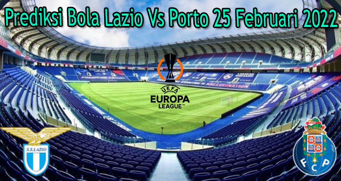 Prediksi Bola Lazio Vs Porto 25 Februari 2022