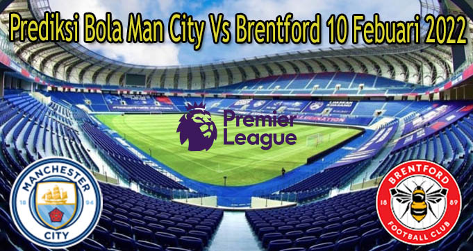 Prediksi Bola Man City Vs Brentford 10 Febuari 2022