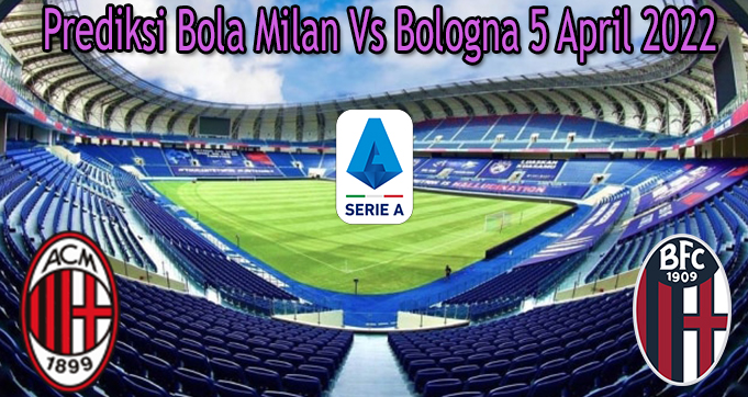 Prediksi Bola Milan Vs Bologna 5 April 2022