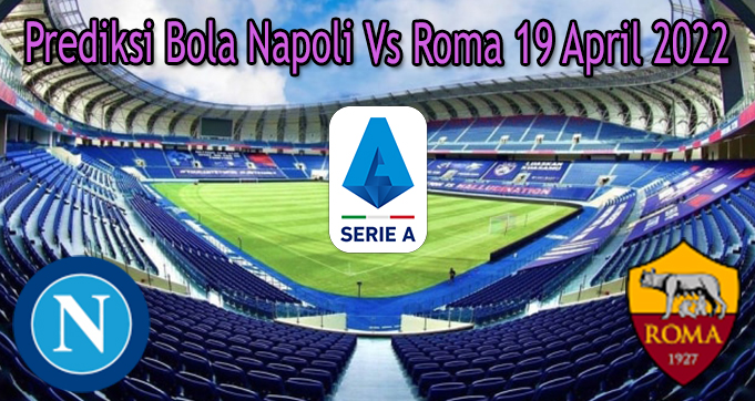 Prediksi Bola Napoli Vs Roma 19 April 2022
