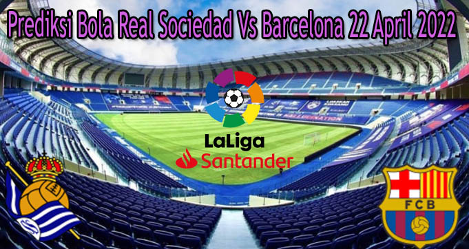 Prediksi Bola Real Sociedad Vs Barcelona 22 April 2022