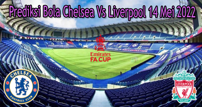 Prediksi Bola Chelsea Vs Liverpool 14 Mei 2022