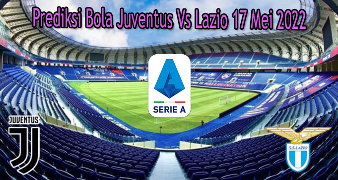 Prediksi Bola Juventus Vs Lazio 17 Mei 2022